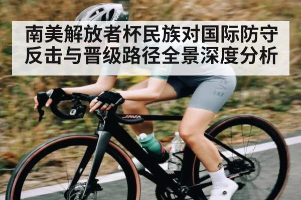 南美解放者杯民族对国际防守反击与晋级路径全景深度分析